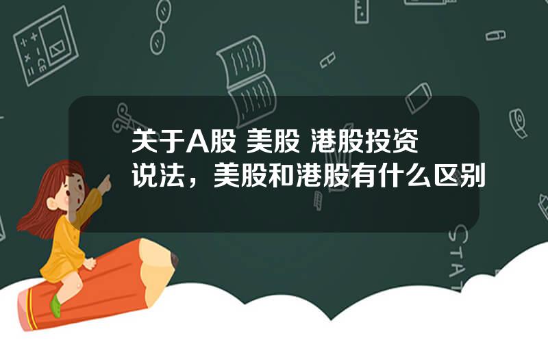 关于A股 美股 港股投资说法，美股和港股有什么区别